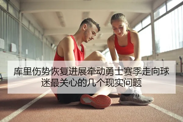 库里伤势恢复进展牵动勇士赛季走向球迷最关心的几个现实问题 | shangjinnvwang