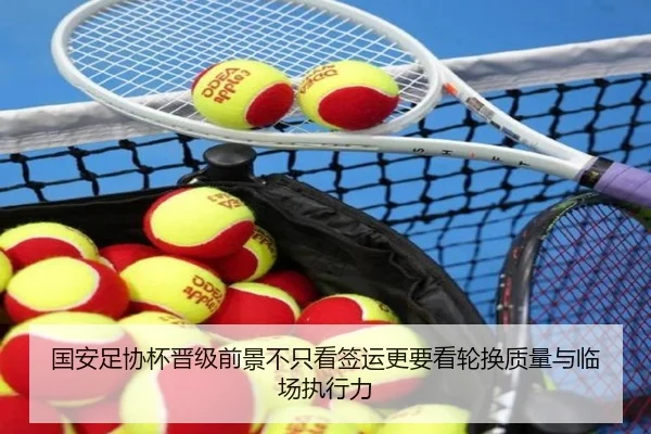 国安足协杯晋级前景不只看签运更要看轮换质量与临场执行力 | shangjinnvwang